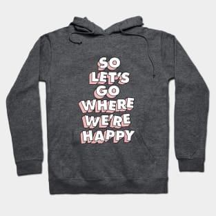 So Let's Go Where We're Happy Hoodie